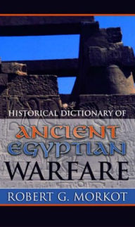 Historical Dictionary of Ancient Egyptian Warfare, by Robert Morkot